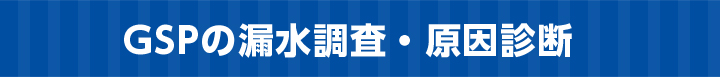 GSPの漏水調査・原因診断