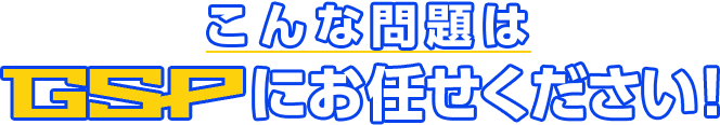 こんな問題はGSPにお任せください