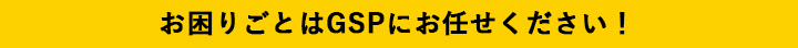 お困り事はGSPにお任せください！